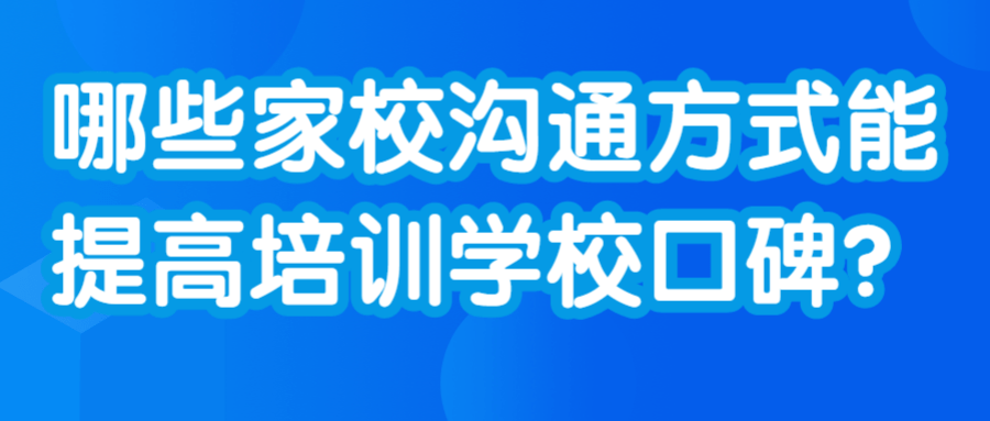 哪些家校沟通方式能提高培训学校口碑？