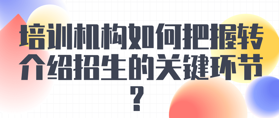 培训机构如何把握转介绍招生的关键环节？