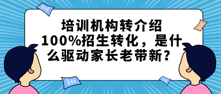 培训机构转介绍100%招生转化，是什么驱动家长老带新？