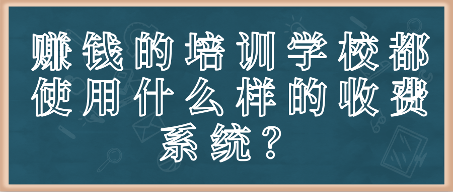 赚钱的培训学校都使用什么样的收费系统？