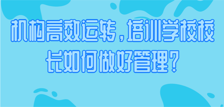 机构高效运转，培训学校校长如何做好管理？