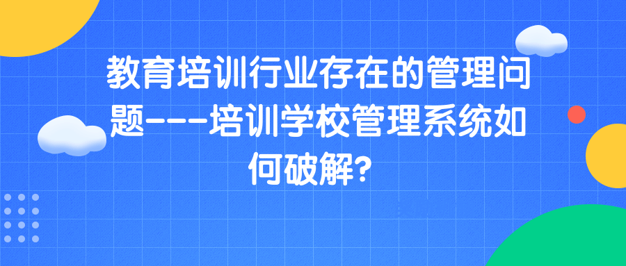 教育培训行业存在的管理问题---培训学校管理系统如何破解？