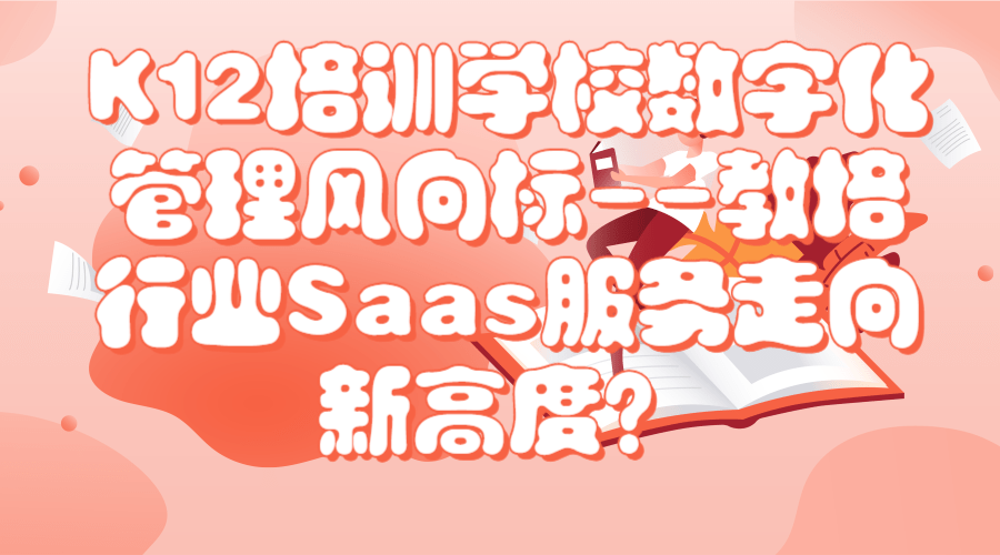 K12培训学校数字化管理风向标--教培行业Saas服务走向新高度？