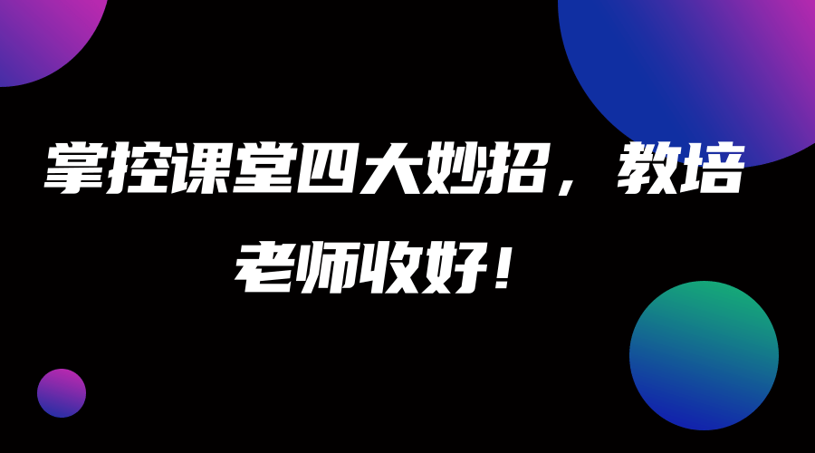 掌控课堂四大妙招，教培老师收好！